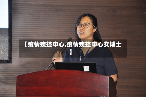 【疫情疾控中心,疫情疾控中心女博士】