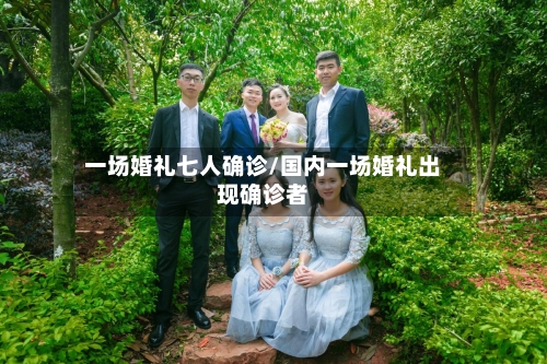 一场婚礼七人确诊/国内一场婚礼出现确诊者