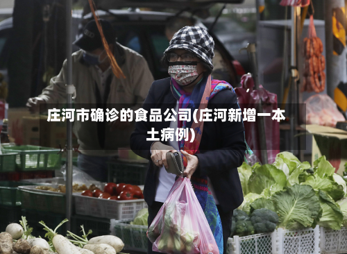 庄河市确诊的食品公司(庄河新增一本土病例)-第2张图片