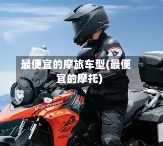 最便宜的摩旅车型(最便宜的摩托)-第2张图片