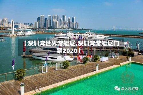【深圳湾世界游艇展,深圳湾游艇展门票2020】-第3张图片