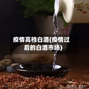 疫情高档白酒(疫情过后的白酒市场)-第2张图片
