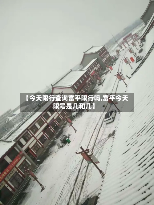 【今天限行查询富平限行吗,富平今天限号是几和几】