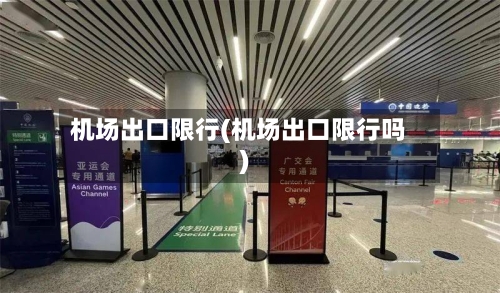 机场出口限行(机场出口限行吗)