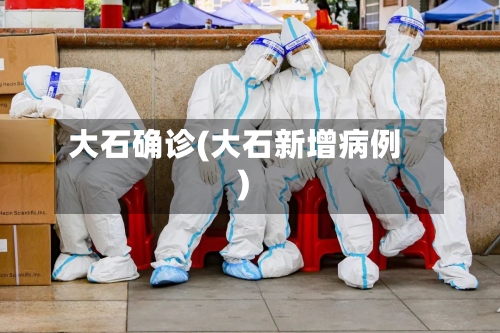 大石确诊(大石新增病例)