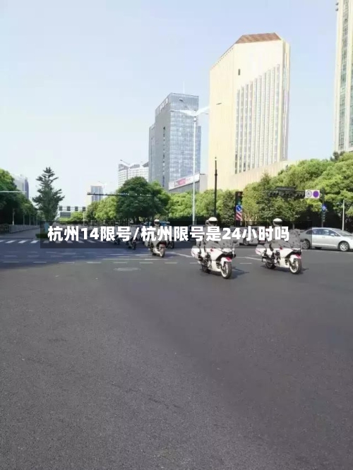 杭州14限号/杭州限号是24小时吗
