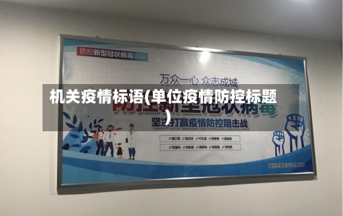 机关疫情标语(单位疫情防控标题)-第2张图片