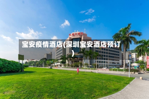 宝安疫情酒店(深圳宝安酒店预订)