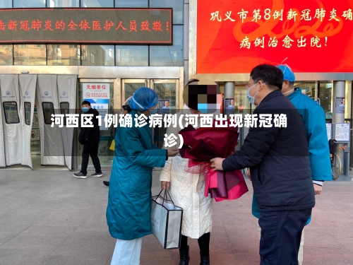 河西区1例确诊病例(河西出现新冠确诊)