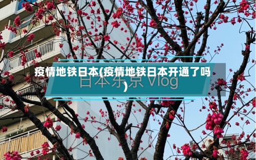 疫情地铁日本(疫情地铁日本开通了吗)