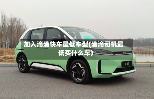 加入滴滴快车最低车型(滴滴司机最低买什么车)-第2张图片