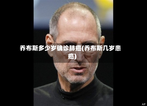 乔布斯多少岁确诊肺癌(乔布斯几岁患癌)-第1张图片