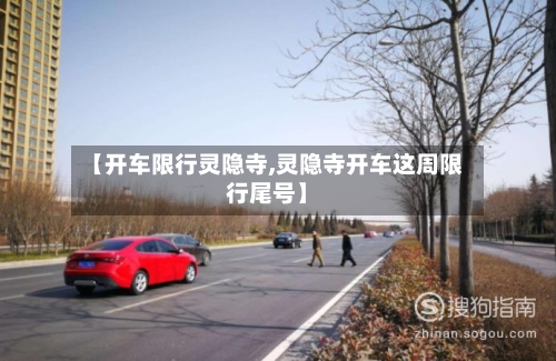 【开车限行灵隐寺,灵隐寺开车这周限行尾号】-第3张图片