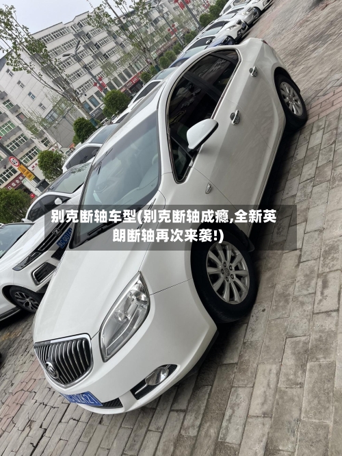 别克断轴车型(别克断轴成瘾,全新英朗断轴再次来袭!)