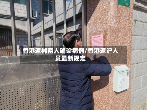 香港返郴两人确诊病例/香港返沪人员最新规定-第2张图片