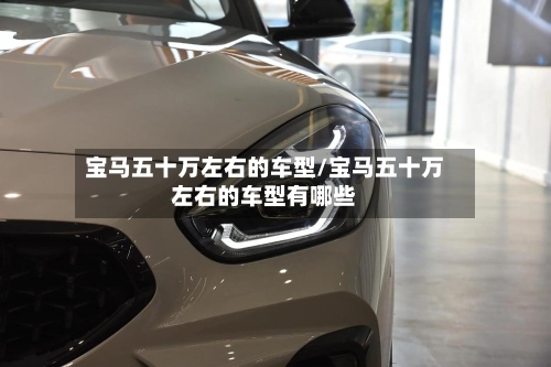 宝马五十万左右的车型/宝马五十万左右的车型有哪些