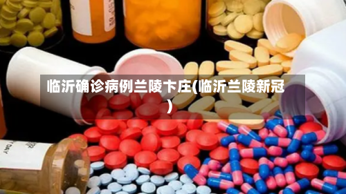 临沂确诊病例兰陵卞庄(临沂兰陵新冠)-第2张图片