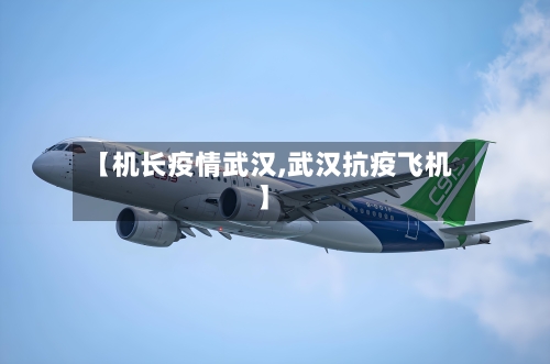 【机长疫情武汉,武汉抗疫飞机】-第3张图片
