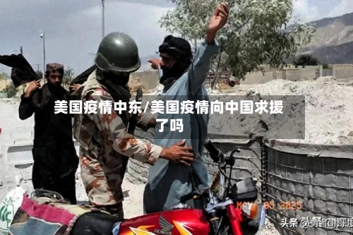 美国疫情中东/美国疫情向中国求援了吗-第2张图片