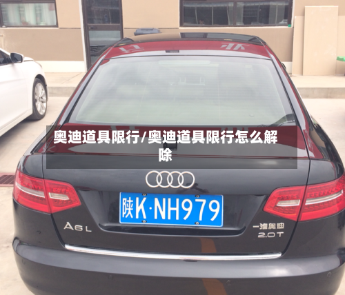 奥迪道具限行/奥迪道具限行怎么解除