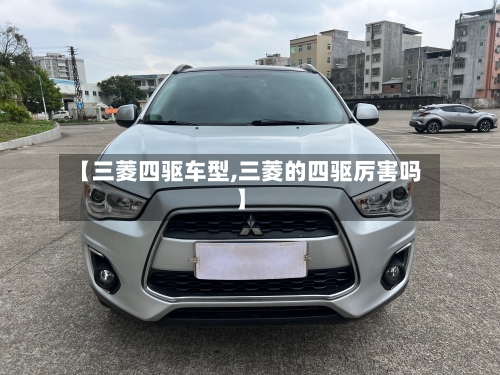 【三菱四驱车型,三菱的四驱厉害吗】