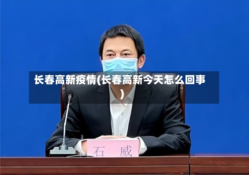 长春高新疫情(长春高新今天怎么回事)-第3张图片
