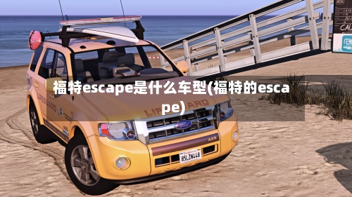 福特escape是什么车型(福特的escape)