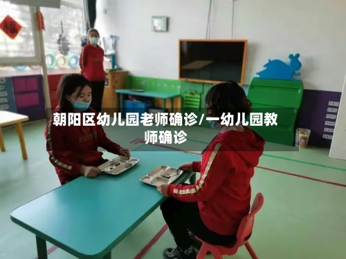 朝阳区幼儿园老师确诊/一幼儿园教师确诊