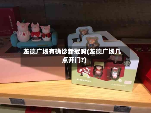 龙德广场有确诊新冠吗(龙德广场几点开门?)
