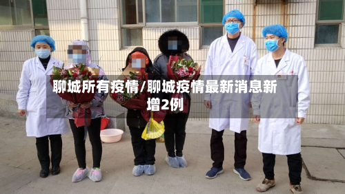 聊城所有疫情/聊城疫情最新消息新增2例