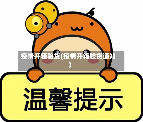 疫情开箱验货(疫情开箱验货通知)