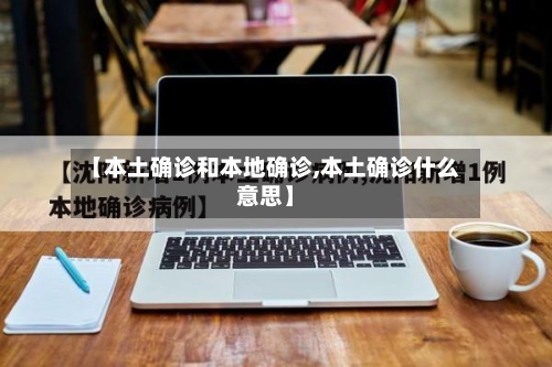 【本土确诊和本地确诊,本土确诊什么意思】