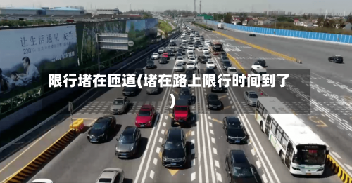 限行堵在匝道(堵在路上限行时间到了)-第3张图片