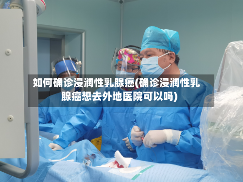 如何确诊浸润性乳腺癌(确诊浸润性乳腺癌想去外地医院可以吗)-第2张图片