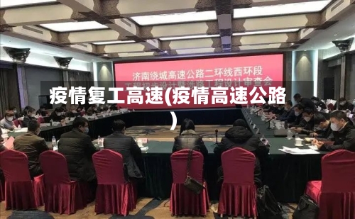 疫情复工高速(疫情高速公路)