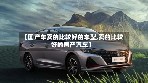 【国产车卖的比较好的车型,卖的比较好的国产汽车】