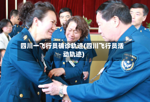 四川一飞行员确诊轨迹(四川飞行员活动轨迹)