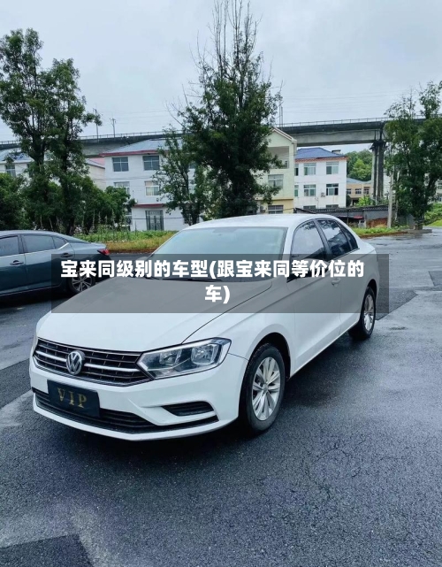 宝来同级别的车型(跟宝来同等价位的车)