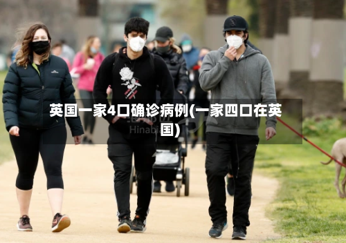 英国一家4口确诊病例(一家四口在英国)