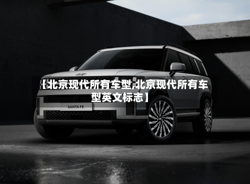 【北京现代所有车型,北京现代所有车型英文标志】