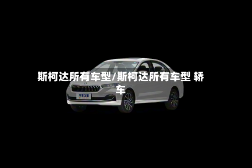 斯柯达所有车型/斯柯达所有车型 轿车