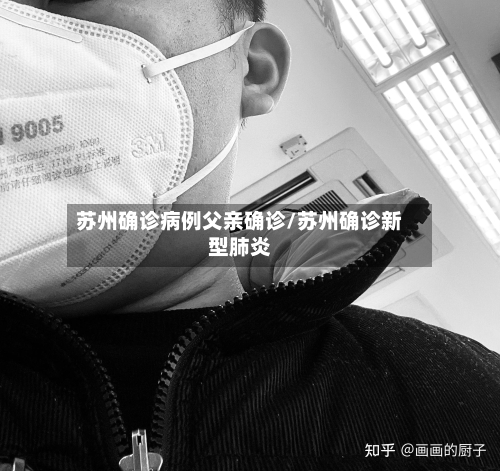 苏州确诊病例父亲确诊/苏州确诊新型肺炎-第3张图片
