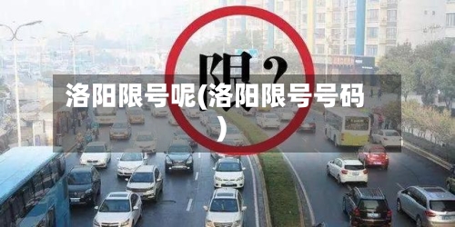 洛阳限号呢(洛阳限号号码)-第2张图片