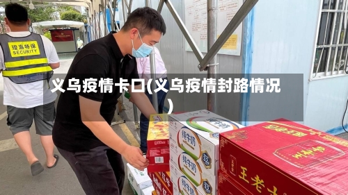 义乌疫情卡口(义乌疫情封路情况)-第2张图片