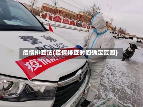 疫情排查法(疫情排查时间确定范围)-第3张图片