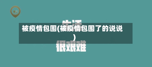 被疫情包围(被疫情包围了的说说)
