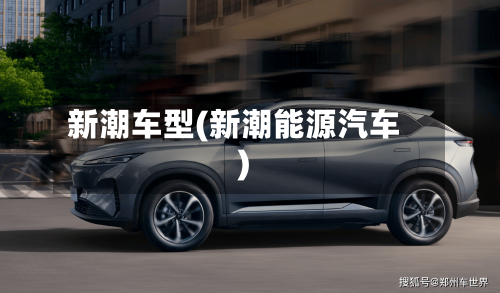 新潮车型(新潮能源汽车)-第2张图片