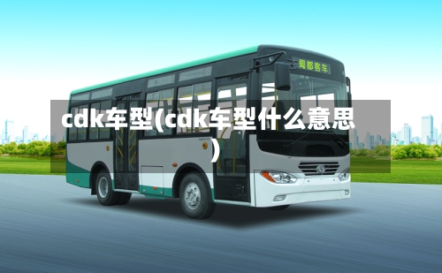 cdk车型(cdk车型什么意思)