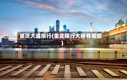 重庆大道限行(重庆限行大桥有哪些)