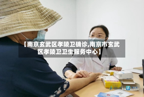 【南京玄武区孝陵卫确诊,南京市玄武区孝陵卫卫生服务中心】-第2张图片